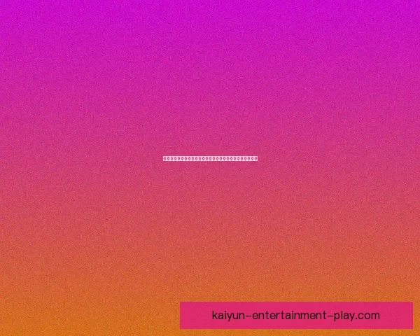 开云体育下载：畅享全球赛事直播与精彩体育体验的最佳平台